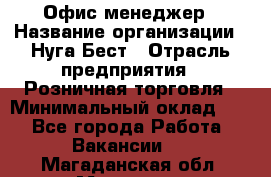 Офис-менеджер › Название организации ­ Нуга Бест › Отрасль предприятия ­ Розничная торговля › Минимальный оклад ­ 1 - Все города Работа » Вакансии   . Магаданская обл.,Магадан г.